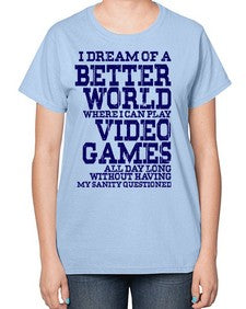 i dream of better world i play video games 107# - video games-  Ladies T-Shirt