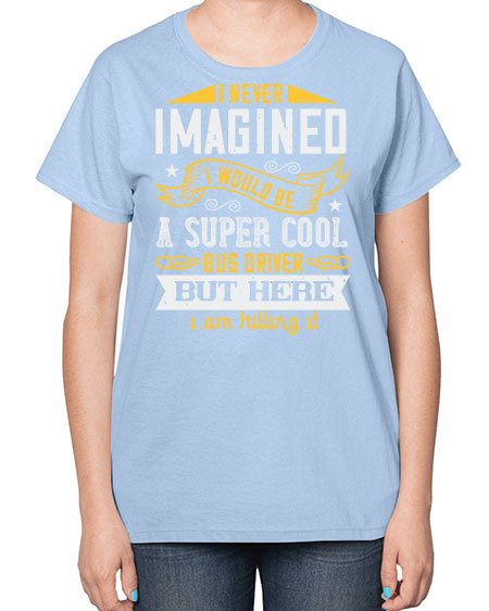 i never imagined i would be a super cool bus driver but here i am killing it Style 914# - Bus Driver-  Ladies T-Shirt