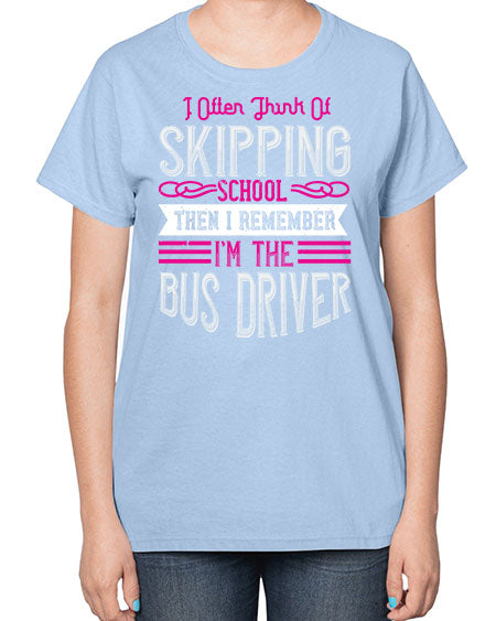 i often think of skipping school then i remember Im the bus driver Style 917# - Bus Driver-  Ladies T-Shirt