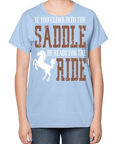 if you climb into the saddle be ready for the ride - horse-  Ladies T-Shirt