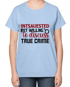 intsauested but willing to discuss true crime 668# - true crime-  Ladies T-Shirt