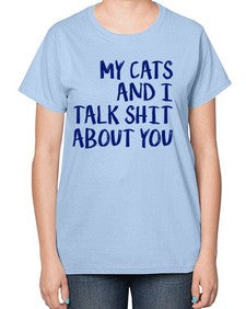 my cats and i talk shit about you - cats-  Ladies T-Shirt