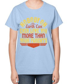 nobody on earth can ever love you more than your parents 493# - parents day-  Ladies T-Shirt