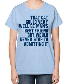 that cat could very well be mans bestfriend but would never stop - cats-  Ladies T-Shirt