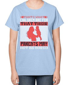thats what children are forthat their parents may not be bored 579# - parents day-  Ladies T-Shirt