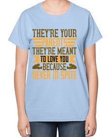 theyre your parents theyre meant to love you because never in spite 618# - parents day-  Ladies T-Shirt