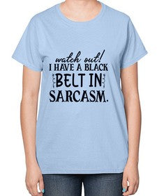 watch out i have a black belt in sarcasm 106# - sarcastic-  Ladies T-Shirt