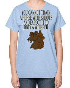 you cannot train a horse with shouts - horse-  Ladies T-Shirt