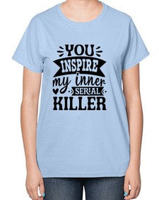 you inspire my inner serial killer 1267# - sassy-  Ladies T-Shirt