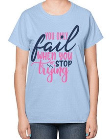 you only fail when you stop trying Style 57# - motivation-  Ladies T-Shirt