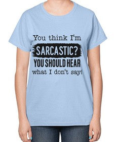 you think Im sarcastic you should hear what I dont say 1269# - funny-  Ladies T-Shirt