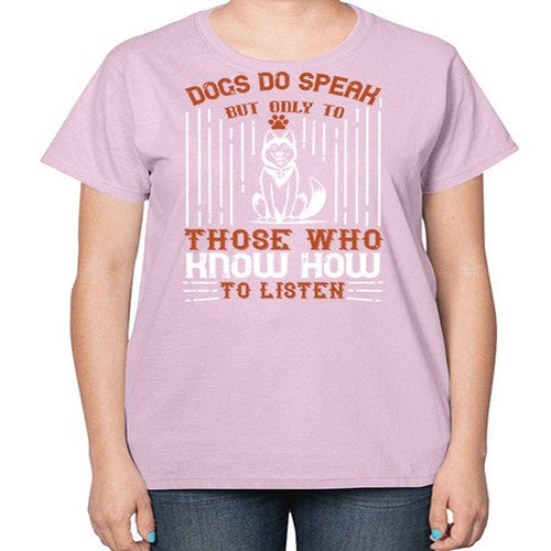 Dogs Do Speak But Only To Those Who Know How to Listen Style 213# - dogs-  Ladies T-Shirt