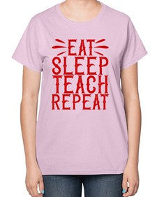 Eat Sleep Teach Repeat Style 739# - teacher-  Ladies T-Shirt