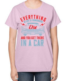 Everything in life is somewhere else and you get there in a car 10# - car-  Ladies T-Shirt