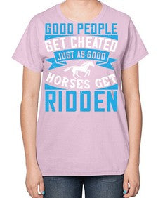 Good people get cheated just as good horses get ridden Style 53# - horse-  Ladies T-Shirt