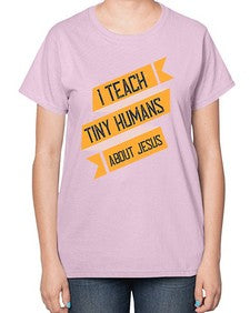 I Teach Tiny Humans About Jesus Style 925# - teacher-  Ladies T-Shirt
