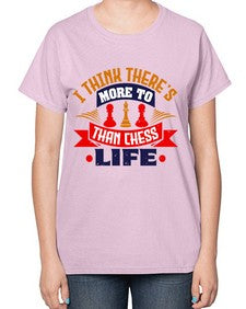 I think theres more to life than chess 111# - chess-  Ladies T-Shirt