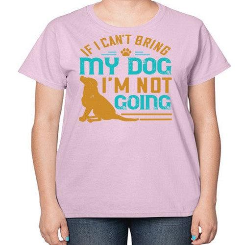 If I Cant Bring My Dog Im Not Going Style 183# - dogs-  Ladies T-Shirt