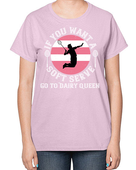 If you want a soft serve go to dairy queen 2064# - badminton-  Ladies T-Shirt