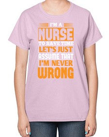 Im a nurse to save time lets just assume that im never wrong Style 1013# - nurse-  Ladies T-Shirt