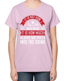 It is not how much we do it is how much love we put into the doing Style 246# - nurse-  Ladies T-Shirt
