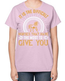 It is the difficult horses that have the most to give you Style 35# - horse-  Ladies T-Shirt