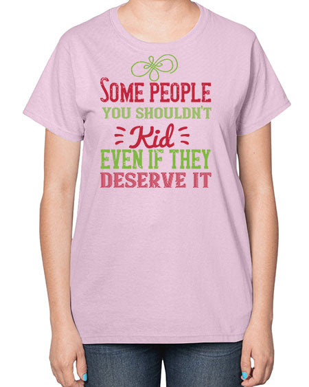 Some people you shouldnt kid even if they deserve it Style 208# - kids-  Ladies T-Shirt