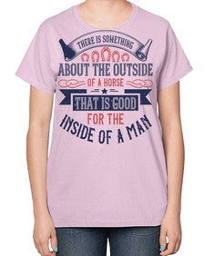 There is something about the outside of a horse that is good for the inside of a man Style 16# - horse-  Ladies T-Shirt