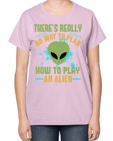 Theres really no way to plan how to play an alien 41# - ufo-  Ladies T-Shirt