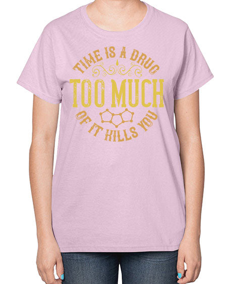Time is a drug Too much of it kills you 303# - general science-  Ladies T-Shirt