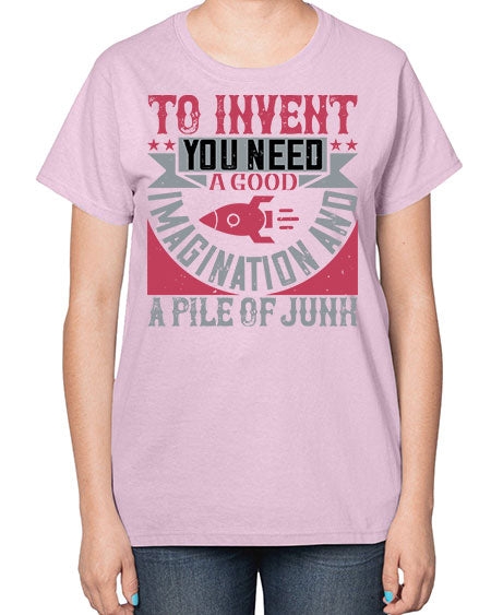 To invent you need a good imagination and a pile of junk 302# - general science-  Ladies T-Shirt