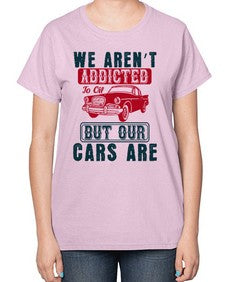 We arent addicted to oil but our cars are 83# - car-  Ladies T-Shirt