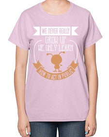 We never really grow up we only learn how to act in public 107# - funny-  Ladies T-Shirt