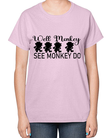Well monkey see monkey do  - monkey-  Ladies T-Shirt