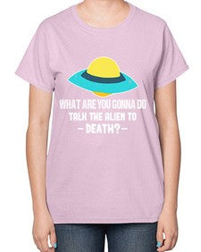 What are you gonna do talk the alien to death 44# - ufo-  Ladies T-Shirt