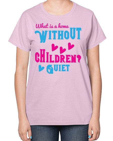 What is a home without children Quiet Style 237# - kids-  Ladies T-Shirt