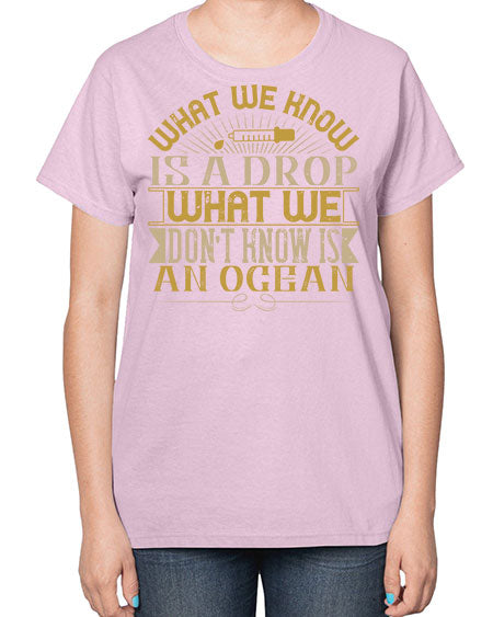 What we know is a drop what we dont know is an ocean 298# - general science-  Ladies T-Shirt