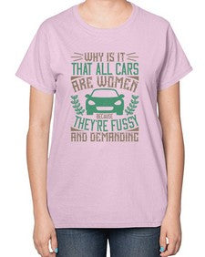 Why is it that all cars are women Because theyre fussy and demanding 96# - car-  Ladies T-Shirt