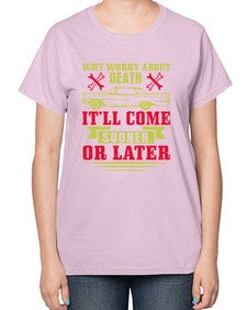 Why worry about death itll come sooner or later 89# - car-  Ladies T-Shirt
