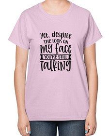Yet despite the look on my face youre still talking 1263# - funny-  Ladies T-Shirt