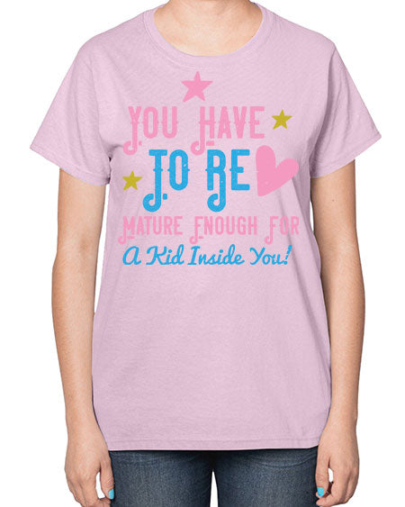 You Have To Be Mature Enough For A Kid Inside You Style 244# - kids-  Ladies T-Shirt