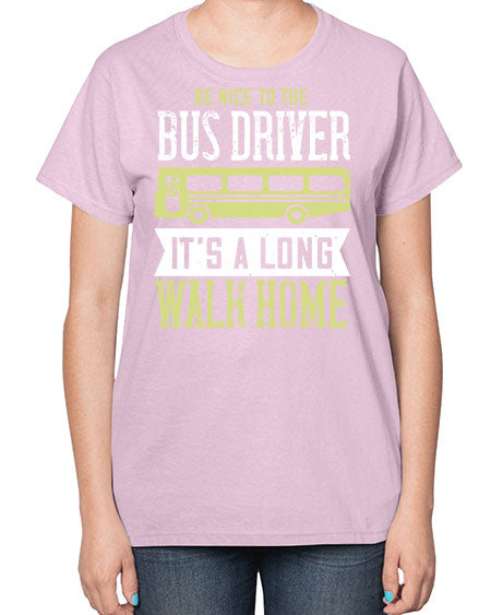 be nice to the bus driver its a long walk home Style 597# - Bus Driver-  Ladies T-Shirt