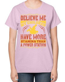 believe me my children have more stamina than a power station 67# - parents day-  Ladies T-Shirt