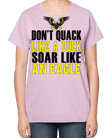 dont quack like a duck and soar like an eagle 31# - birds-  Ladies T-Shirt
