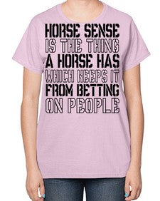 horse sense is the thing a horse has which keeps it from betting on people - horse-  Ladies T-Shirt