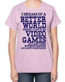 i dream of better world i play video games 107# - video games-  Ladies T-Shirt