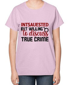 intsauested but willing to discuss true crime 668# - true crime-  Ladies T-Shirt