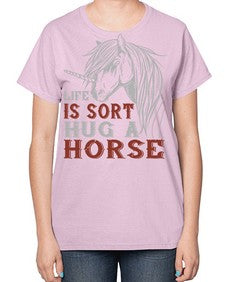 life is sort hug a horse Style 28# - horse-  Ladies T-Shirt