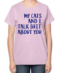 my cats and i talk shit about you - cats-  Ladies T-Shirt