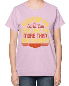 nobody on earth can ever love you more than your parents 493# - parents day-  Ladies T-Shirt